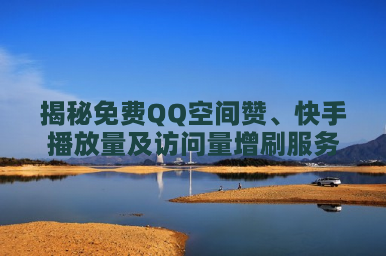 揭秘免费QQ空间赞、快手播放量及访问量增刷服务真相