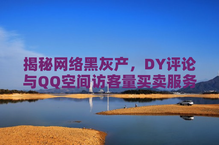 揭秘网络黑灰产，DY评论与QQ空间访客量买卖服务曝光