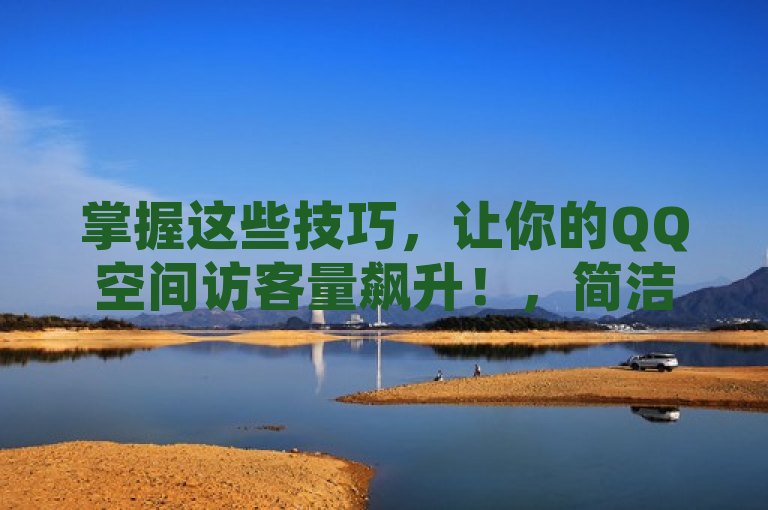 掌握这些技巧，让你的QQ空间访客量飙升！，简洁明了地传达了文章的核心内容，即提供一些实用的方法和技巧，帮助用户增加QQ空间的访客数量。同时，标题也具有一定的吸引力，能够激发读者的好奇心和阅读欲望。