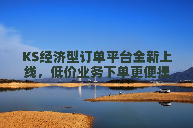 KS经济型订单平台全新上线，低价业务下单更便捷
