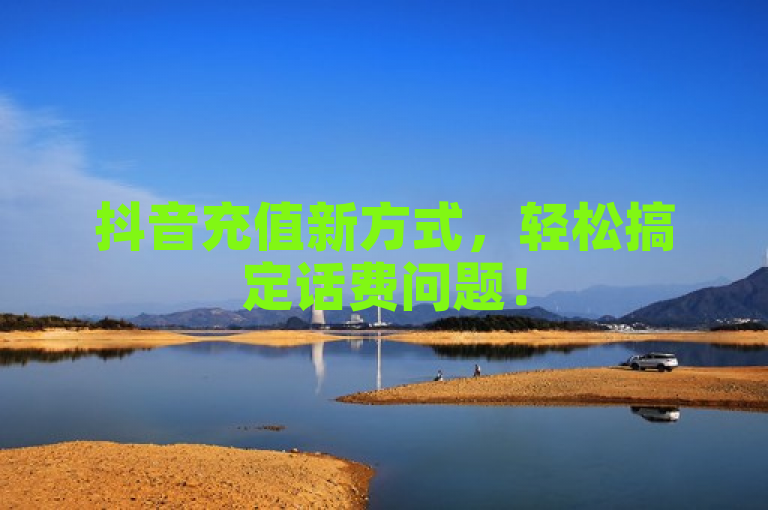 抖音充值新方式，轻松搞定话费问题！