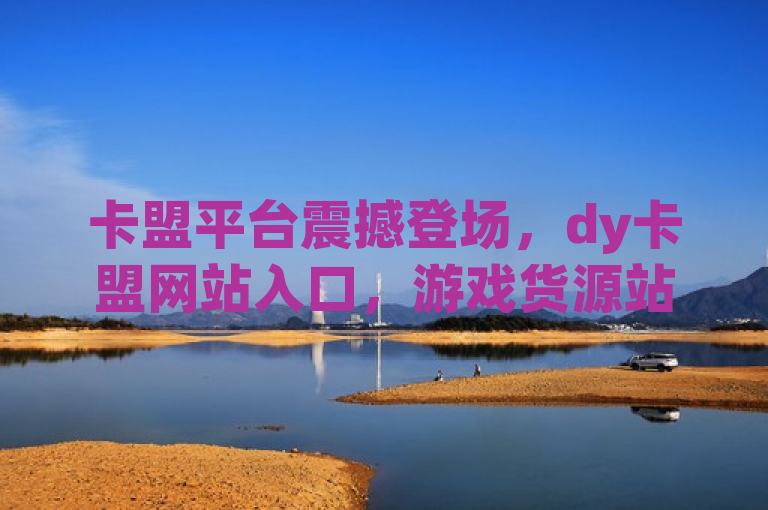 卡盟平台震撼登场，dy卡盟网站入口，游戏货源站全网最低价！