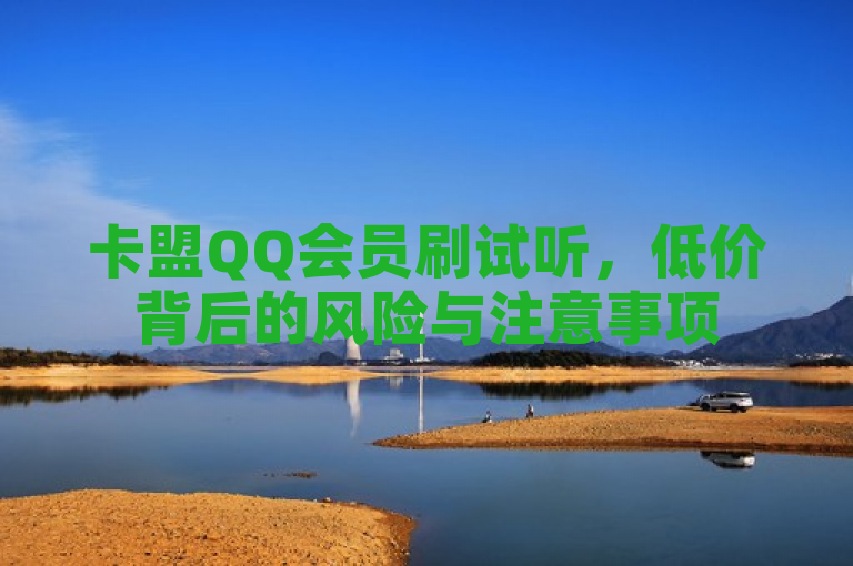 卡盟QQ会员刷试听，低价背后的风险与注意事项