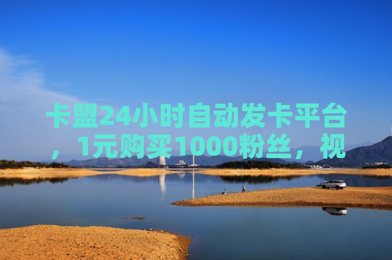 卡盟24小时自动发卡平台，1元购买1000粉丝，视频号点赞服务引发合法性质疑，概括了您提供的内容，突出了卡盟24小时自动发卡平台的低价服务和由此引发的合法性问题。