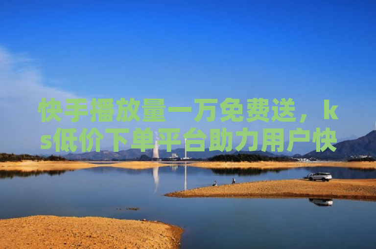 快手播放量一万免费送，ks低价下单平台助力用户快速提升影响力，简洁明了地概括了文章的核心内容，既突出了快手播放量一万免费这一吸引用户的亮点，又通过ks低价下单平台说明了实现这一目标的途径和方式。同时，助力用户快速提升影响力也传达了该服务对用户的潜在价值，增加了标题的吸引力和实用性。