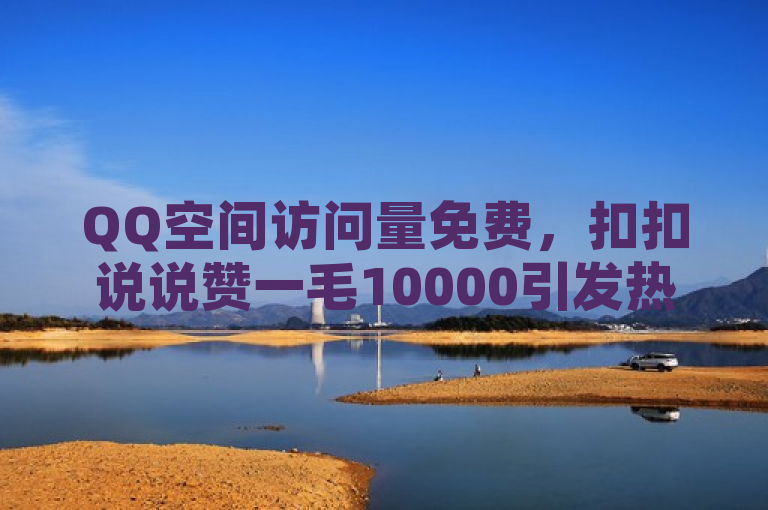 QQ空间访问量免费，扣扣说说赞一毛10000引发热议