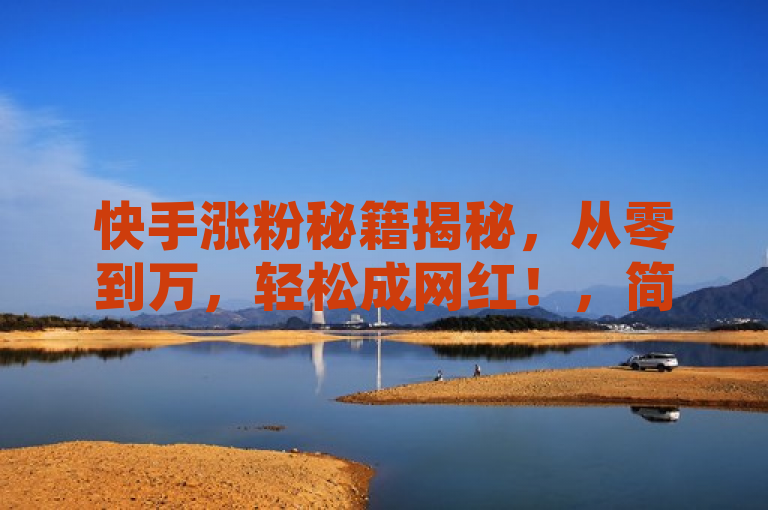 快手涨粉秘籍揭秘，从零到万，轻松成网红！，简洁明了，既突出了快手涨粉的主题，又通过秘籍揭秘和从零到万，轻松成网红这样的表述，吸引了读者的好奇心和阅读欲望。同时，该标题也符合新闻标题的写作规范，没有使用过于夸张或虚假的言辞，保持了真实性和客观性。