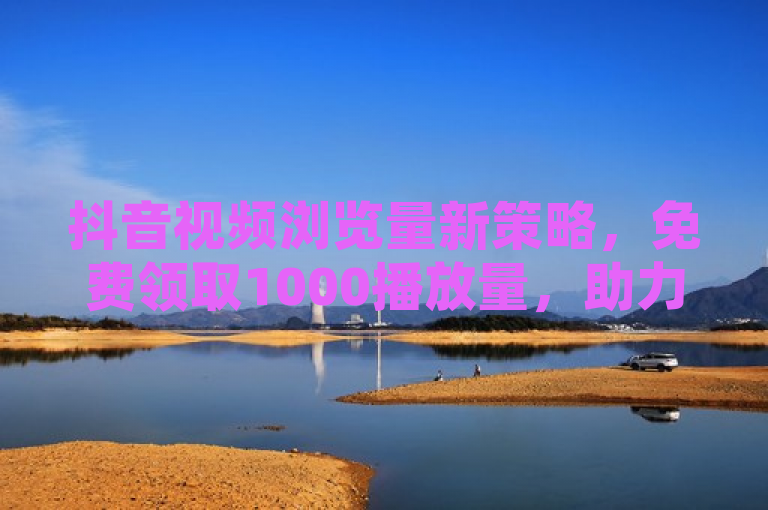 抖音视频浏览量新策略，免费领取1000播放量，助力内容创作者快速提升影响力！，旨在吸引抖音平台上的内容创作者，告诉他们有一个新策略可以帮助他们免费获得额外的1000次视频播放量。这可以作为提升他们影响力和可见度的一个机会，鼓励他们尝试和了解这个新方法。