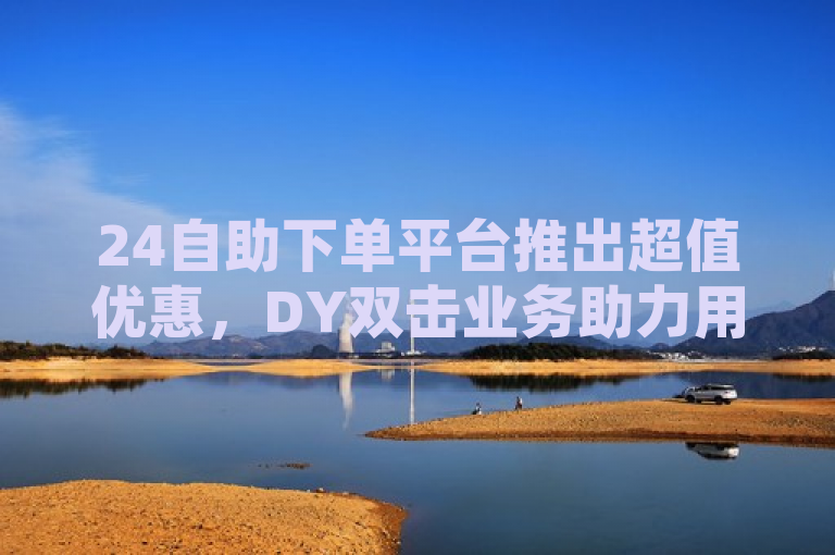 24自助下单平台推出超值优惠，DY双击业务助力用户轻松提升账号影响力，简洁明了地传达了信息，并且突出了便宜和DY双击业务这两个关键点。