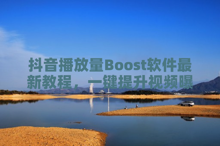 抖音播放量Boost软件最新教程,一键提升视频曝光度