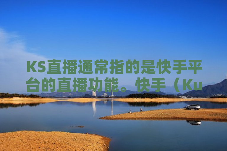 KS直播通常指的是快手平台的直播功能。快手（Kuaishou）是一款中国的短视频和直播平台，由快手科技开发，自2011年推出以来，迅速成为中国最受欢迎的社交媒体应用之一。，以下是为你生成的一个可能的标题，，快手直播，探索新兴直播平台的魅力与挑战，突出了快手直播作为新兴直播平台的身份，并暗示了文章将深入探讨该平台的特点、优势以及面临的挑战，符合新闻标题简洁明了、吸引读者兴趣的要求。