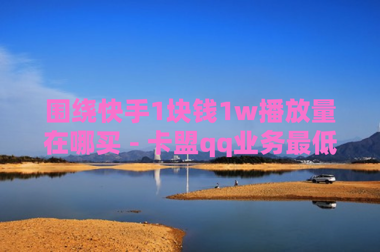 围绕快手1块钱1w播放量在哪买 - 卡盟qq业务最低价独家揭秘再战的内容，一个新闻类的标题可以是，，揭秘网络黑灰产，快手播放量低价购买背后的秘密，既包含了您提供的关键信息，即快手、1块钱1w播放量以及卡盟qq业务，又通过揭秘和低价购买背后的秘密等表述方式，增加了新闻的吸引力和神秘感，能够引起读者的好奇心和阅读欲望。