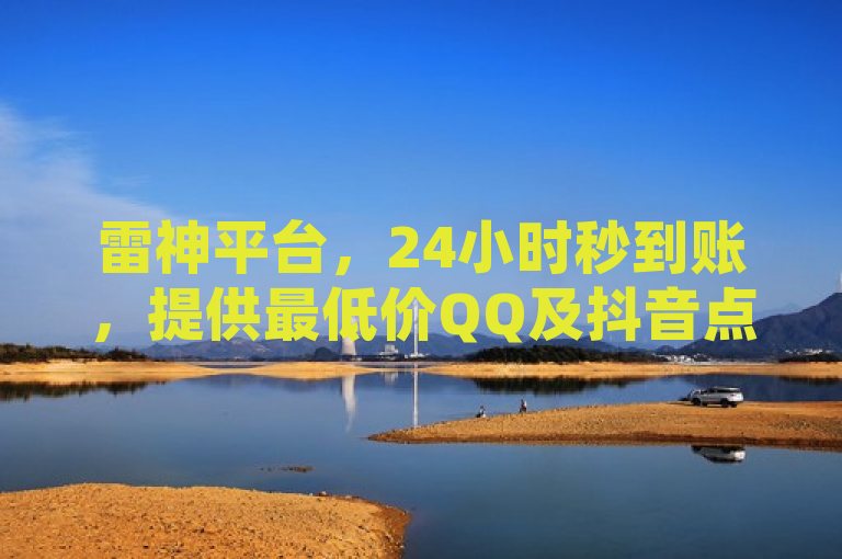 雷神平台，24小时秒到账，提供最低价QQ及抖音点赞服务，简洁明了地概括了雷神平台的核心服务和优势，即全天候快速响应的低价在线下单服务，专注于QQ和抖音的点赞需求，同时强调了其在市场上的价格竞争力。这样的标题既符合新闻标题的简练性要求，也能迅速吸引目标读者的注意。