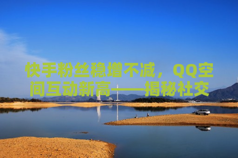快手粉丝稳增不减，QQ空间互动新高——揭秘社交平台增长策略，突出了两个重点，一是快手平台上粉丝数量的稳定增长，二是QQ空间在提高用户互动方面的成就。同时，通过提问的方式激发读者的好奇心，想要了解背后的增长策略。这样的标题既包含了关键信息，又具有一定的吸引力。