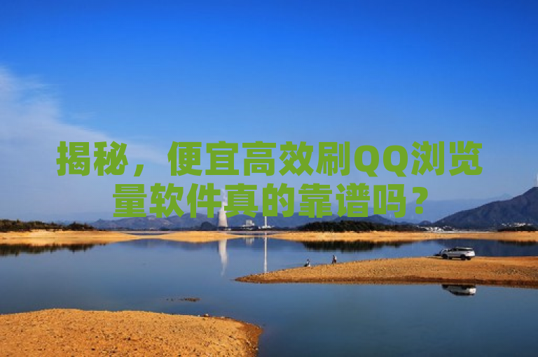 揭秘，便宜高效刷QQ浏览量软件真的靠谱吗？