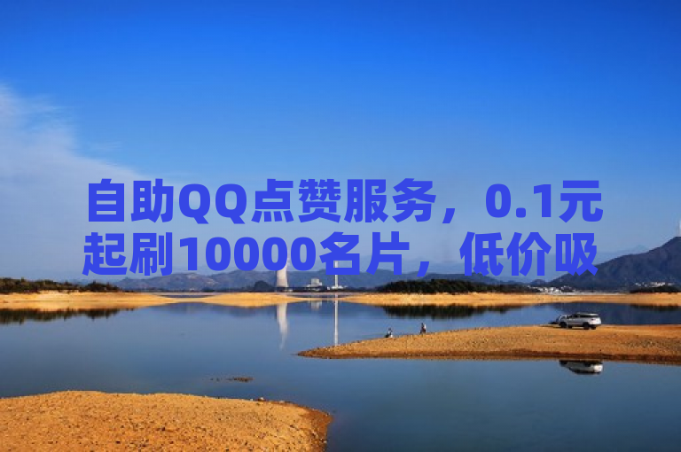 自助QQ点赞服务，0.1元起刷10000名片，低价吸引用户