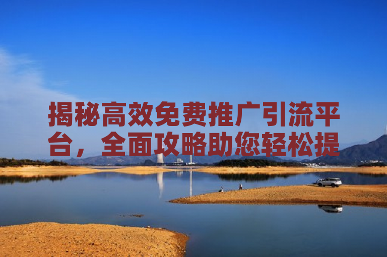 揭秘高效免费推广引流平台，全面攻略助您轻松提升网站流量