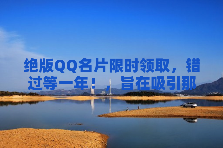 绝版QQ名片限时领取，错过等一年！，旨在吸引那些对QQ个性化装扮感兴趣的用户。通过强调绝版和限时，激发用户的紧迫感和兴趣，促使他们尽快参与活动以领取独特的名片。同时，错过等一年进一步增加了活动的稀缺性和吸引力，暗示这样的活动机会难得，不容错过。