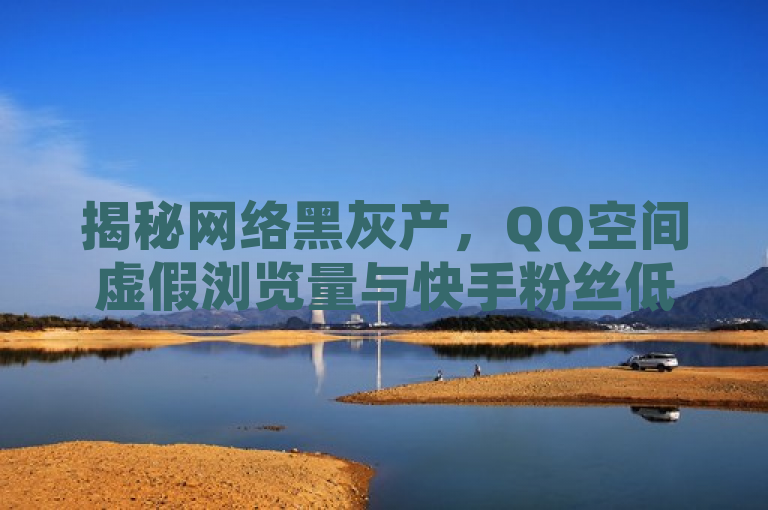 揭秘网络黑灰产，QQ空间虚假浏览量与快手粉丝低价售卖现象，揭示了当前网络环境中存在的一些不正当行为，特别是关于社交媒体平台上的虚假流量和粉丝买卖问题。通过指出QQ空间虚假浏览量以及快手粉丝低价售卖的现象，这个标题引起了公众对于网络环境净化的关注，并暗示了这些行为可能涉及非法或违规操作。