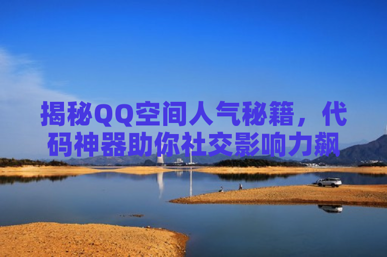 揭秘QQ空间人气秘籍,代码神器助你社交影响力飙升!
