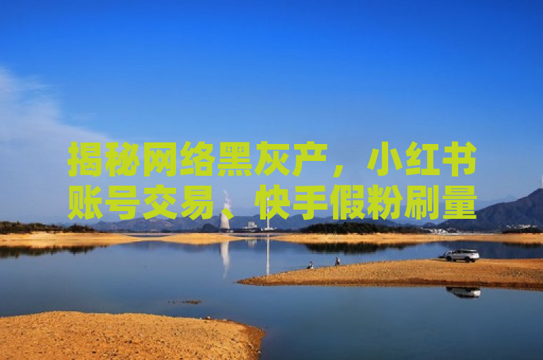 揭秘网络黑灰产，小红书账号交易、快手假粉刷量与KS作品双击背后的猫腻