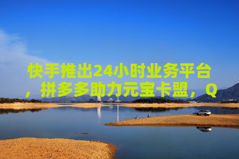 快手推出24小时业务平台，拼多多助力元宝卡盟，QQ浏览量在线刷价低至50元