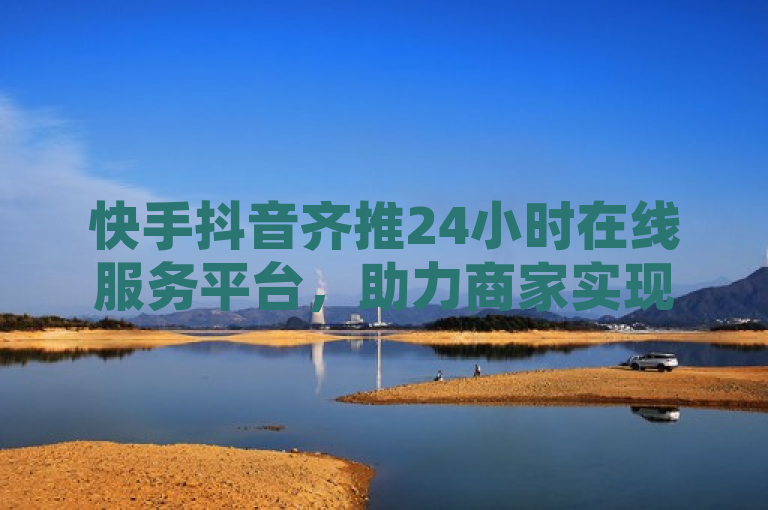 快手抖音齐推24小时在线服务平台，助力商家实现全天候业务处理，简洁明了地概括了快手和抖音两大平台推出的新服务——24小时在线服务平台，同时突出了这一服务对商家的重要性，即帮助他们实现全天候的业务处理。