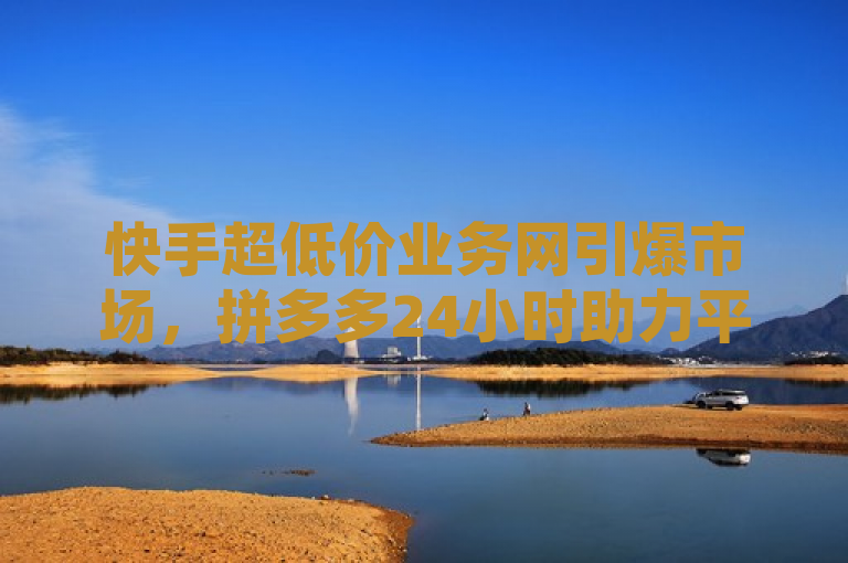 快手超低价业务网引爆市场，拼多多24小时助力平台与卡盟在线下单平台提供全网最低价播放量和点赞服务，概括了您提供的三家平台——快手超低价业务网、拼多多24小时助力平台以及卡盟在线下单平台——所提供的核心服务，即以全网最低价提供快手平台上的播放量和点赞服务。这样的标题能够吸引目标读者群体的关注，并突出这些平台的竞争优势。