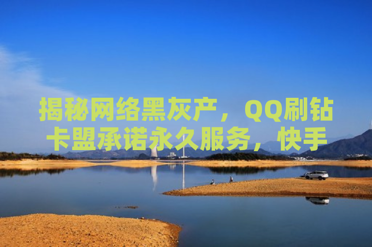 揭秘网络黑灰产，QQ刷钻卡盟承诺永久服务，快手点赞仅需1元100个赞，揭示了网络黑灰产业中的一些现象，即通过非正规手段提供社交媒体平台的点赞和虚拟物品刷取服务。然而，需要明确的是，这类服务往往违反了相关平台的使用协议，并且可能存在欺诈行为，用户应避免使用此类服务以保护自己的账号安全。