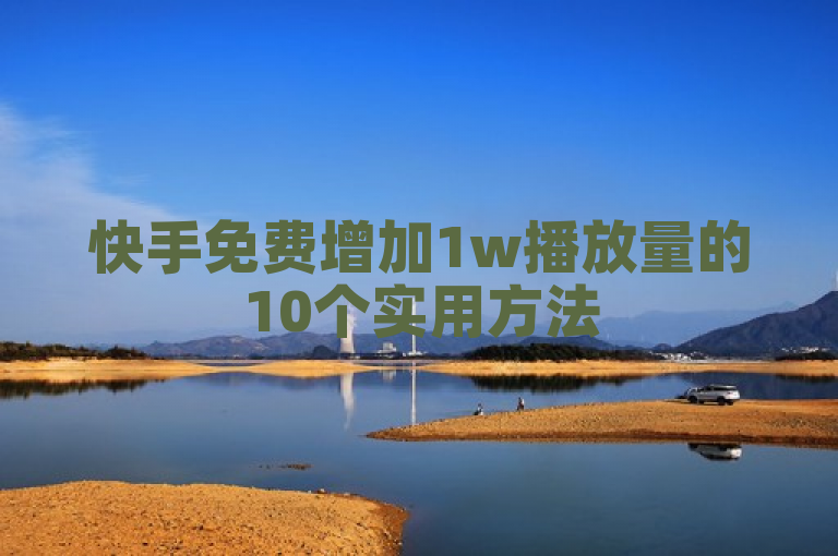 快手免费增加1w播放量的10个实用方法