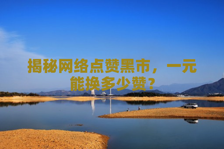 揭秘网络点赞黑市，一元能换多少赞？