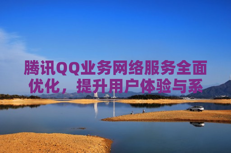 腾讯QQ业务网络服务全面优化，提升用户体验与系统稳定性
