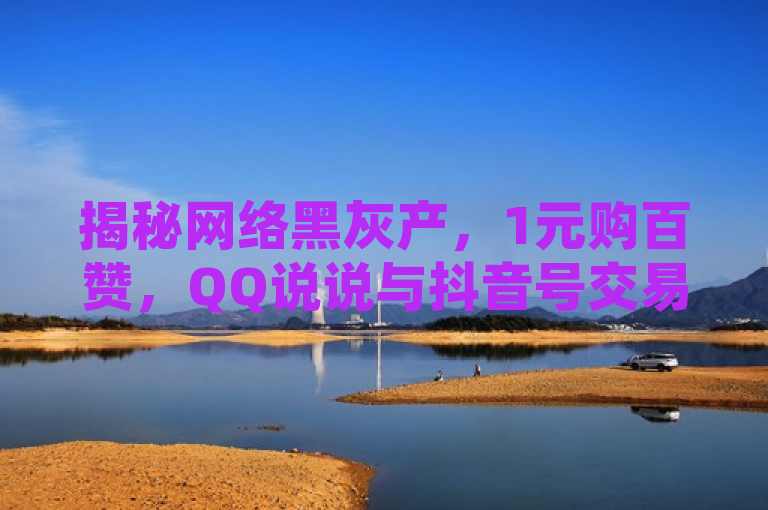 揭秘网络黑灰产，1元购百赞，QQ说说与抖音号交易背后的风险