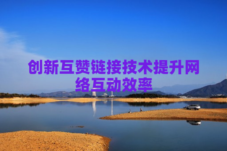 创新互赞链接技术提升网络互动效率