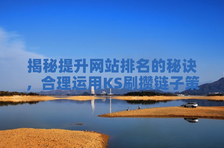 揭秘提升网站排名的秘诀，合理运用KS刷攒链子策略
