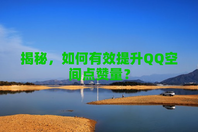 揭秘,如何有效提升QQ空间点赞量?