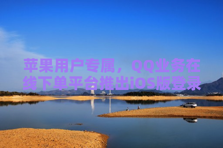 苹果用户专属，QQ业务在线下单平台推出iOS版登录入口