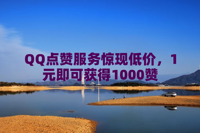 QQ点赞服务惊现低价，1元即可获得1000赞