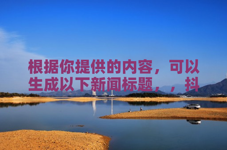 根据你提供的内容，可以生成以下新闻标题，，抖音充值新选择，KS帮实名认证服务助快手恋人亲密值飙升，微信支付更便捷