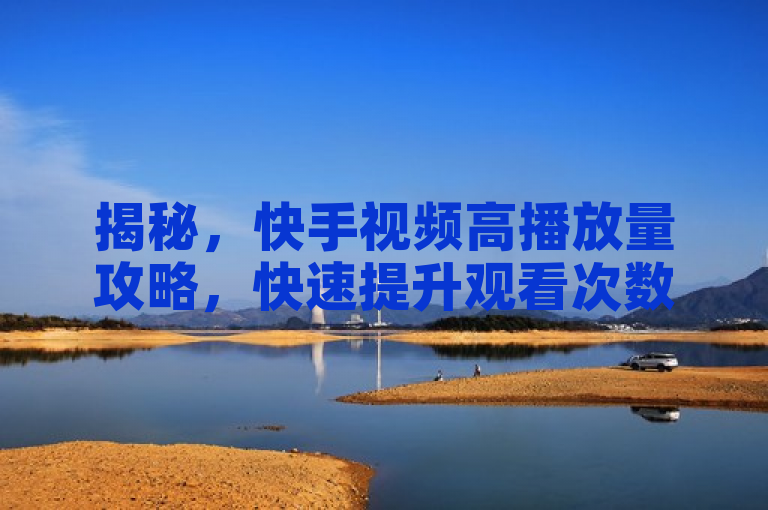 揭秘，快手视频高播放量攻略，快速提升观看次数的实用技巧