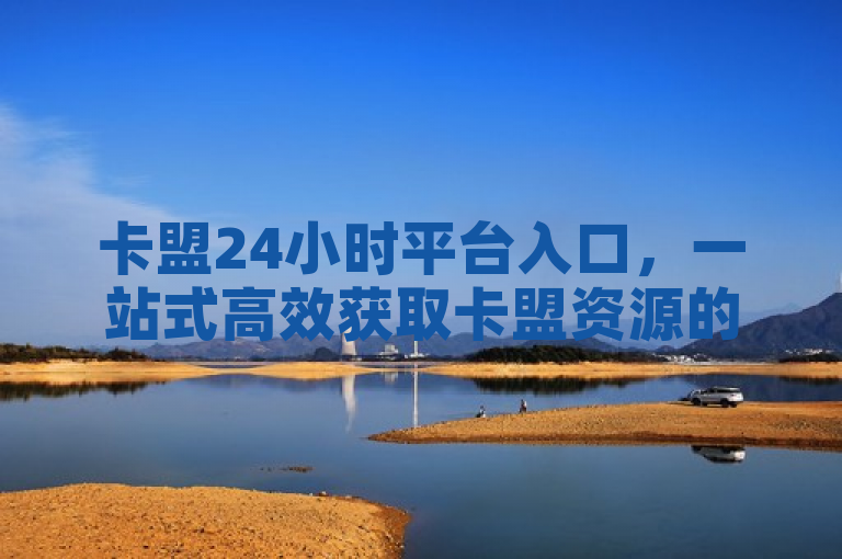 卡盟24小时平台入口，一站式高效获取卡盟资源的首选通道