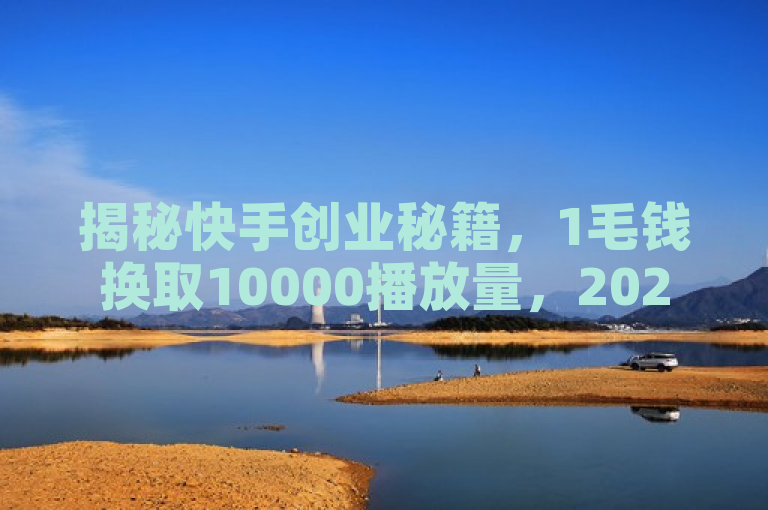 揭秘快手创业秘籍，1毛钱换取10000播放量，2025必学策略！，揭示了一种在快手平台上以极低的成本实现高播放量的方法，同时强调了该策略在2025年的时效性和学习价值。通过这种方式，创业者可以有效地提高自己在快手上的曝光度和影响力。