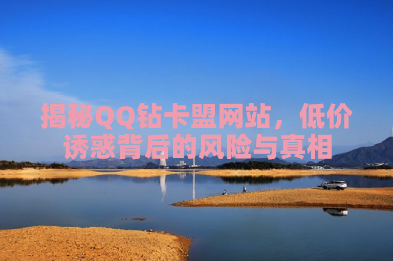 揭秘QQ钻卡盟网站，低价诱惑背后的风险与真相