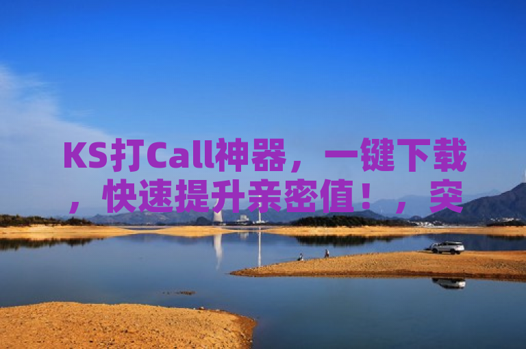 KS打Call神器，一键下载，快速提升亲密值！，突出了KS打Call刷亲密值软件的下载功能，以及它能够快速提高用户在KS平台的亲密值，吸引需要该功能的用户下载使用。