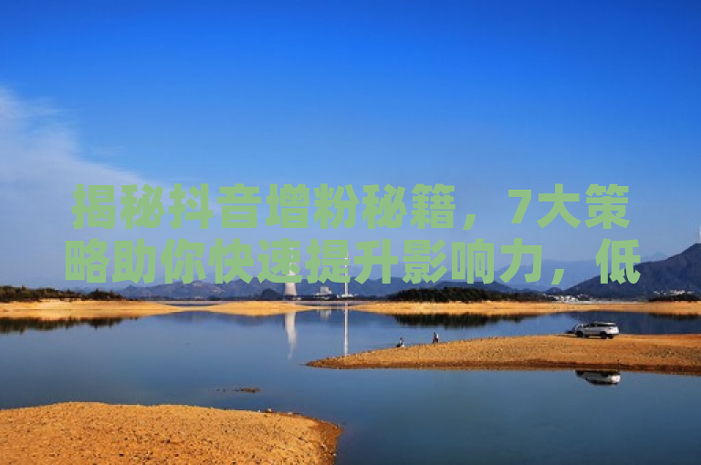 揭秘抖音增粉秘籍，7大策略助你快速提升影响力，低价快手号与24小时作品赞服务引关注