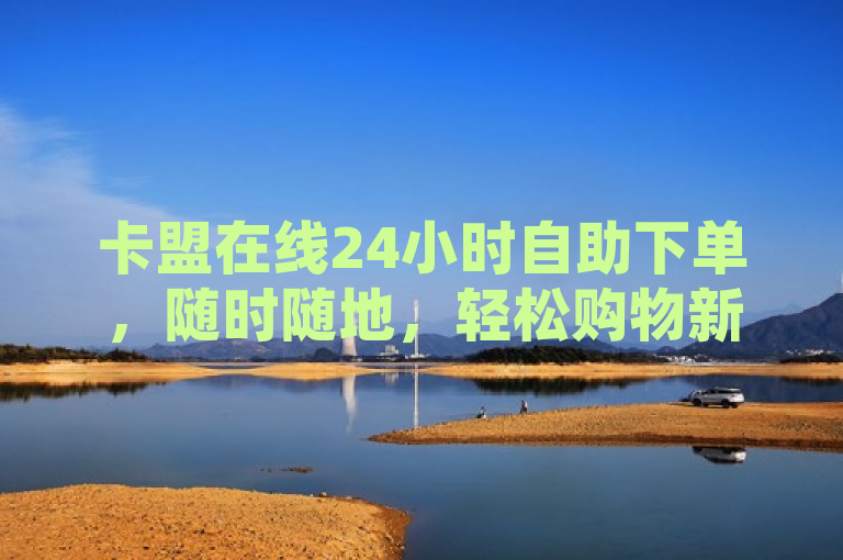 卡盟在线24小时自助下单，随时随地，轻松购物新体验，简洁明了地概括了卡盟在线提供的24小时自助下单服务的核心优势和用户体验。通过强调24小时和自助下单，突出了其便捷性和灵活性；同时，随时随地，轻松购物新体验则进一步阐述了这种服务模式给用户带来的全新购物感受。整个标题既符合新闻标题的简洁性要求，又能够吸引读者关注，了解卡盟在线的这项创新服务。