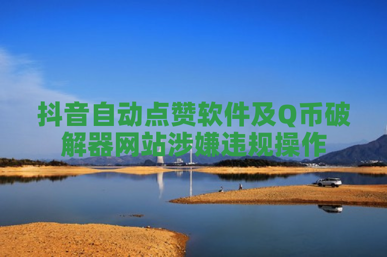抖音自动点赞软件及Q币破解器网站涉嫌违规操作