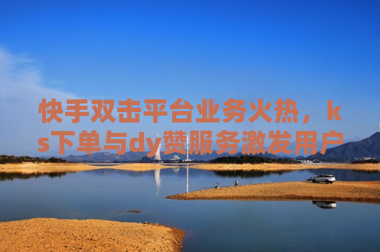 快手双击平台业务火热，ks下单与dy赞服务激发用户热情，简洁明了地概括了新闻内容，突出了快手双击平台业务的热度以及ks下单和dy赞服务在激发用户热情方面的作用。同时，该标题也符合新闻标题的写作规范，具有时效性、重要性、显著性和接近性等特点。