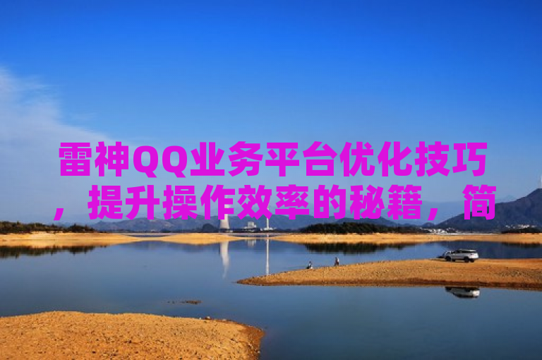 雷神QQ业务平台优化技巧，提升操作效率的秘籍，简洁明了，既突出了雷神QQ业务平台这一主题，又通过优化技巧和提升操作效率的秘籍这样的表述，吸引了读者想要了解具体内容的兴趣。