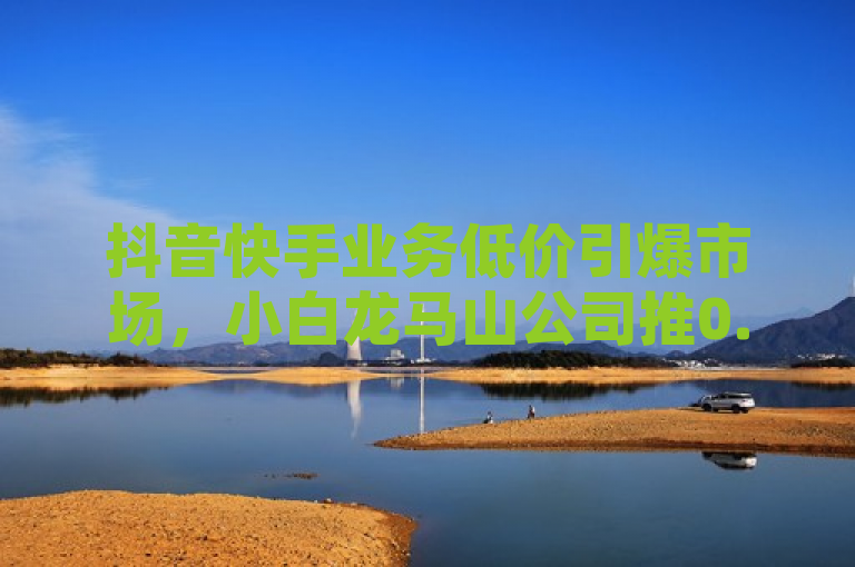 抖音快手业务低价引爆市场，小白龙马山公司推0.01元热度服务，简洁明了地概括了新闻的核心内容，抖音和快手上的业务因为低价而引发市场关注，特别是小白龙马山有限责任公司推出的球球大作战低价业务平台，以及抖音快手24小时业务的0.01元热度服务。这样的标题既突出了价格优势，又明确了服务提供商，能够吸引目标受众的注意。